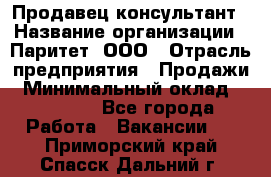 Продавец-консультант › Название организации ­ Паритет, ООО › Отрасль предприятия ­ Продажи › Минимальный оклад ­ 25 000 - Все города Работа » Вакансии   . Приморский край,Спасск-Дальний г.